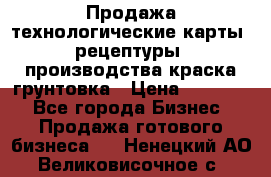 Продажа технологические карты (рецептуры) производства краска,грунтовка › Цена ­ 30 000 - Все города Бизнес » Продажа готового бизнеса   . Ненецкий АО,Великовисочное с.